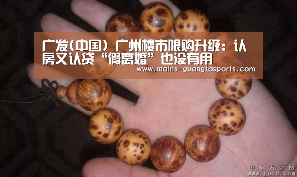 广发(中国)_广州楼市限购升级:认房又认贷“假离婚”也没有用(图1) 广发(中国)